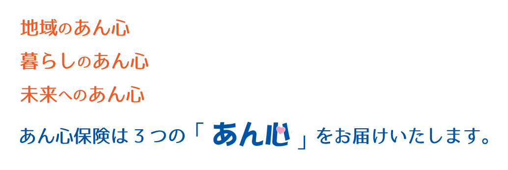 あん心保険は三つの「あん心」をお届けいたします。